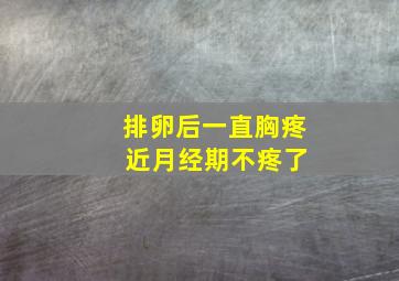 排卵后一直胸疼 近月经期不疼了